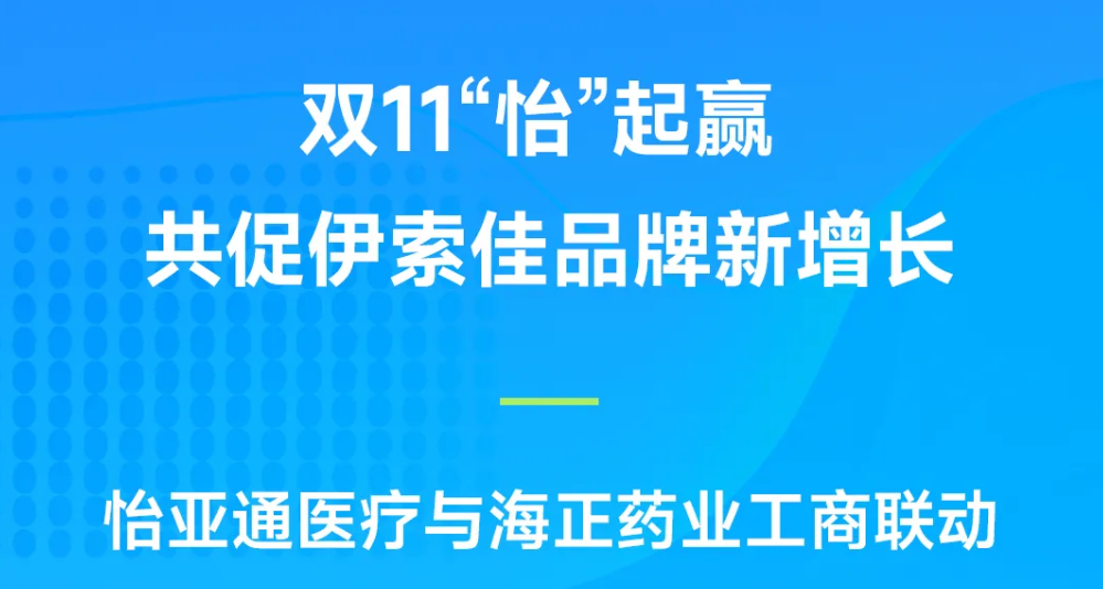 双11“怡”起赢｜jinnianhui今年会医疗与海正药业工商联动，共促伊索佳品牌新增长